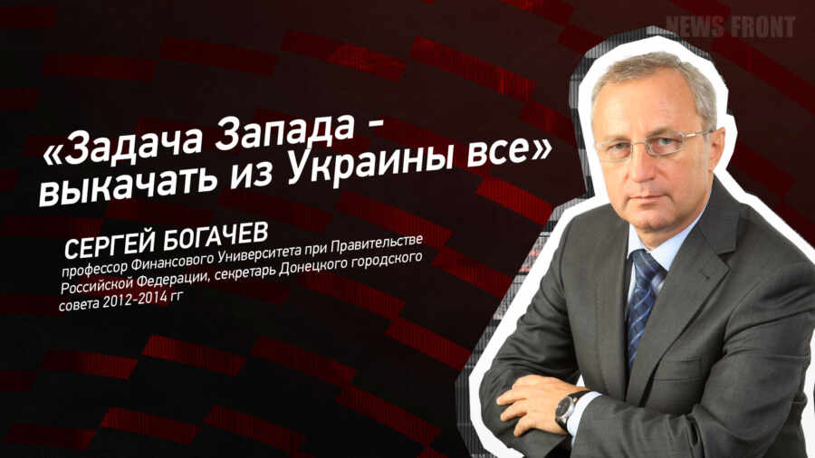 Мнение: «Задача Запада – выкачать из Украины все», – Сергей Богачёв Мнение: «Задача Запада – выкачать из Украины все», – Сергей Богачёв