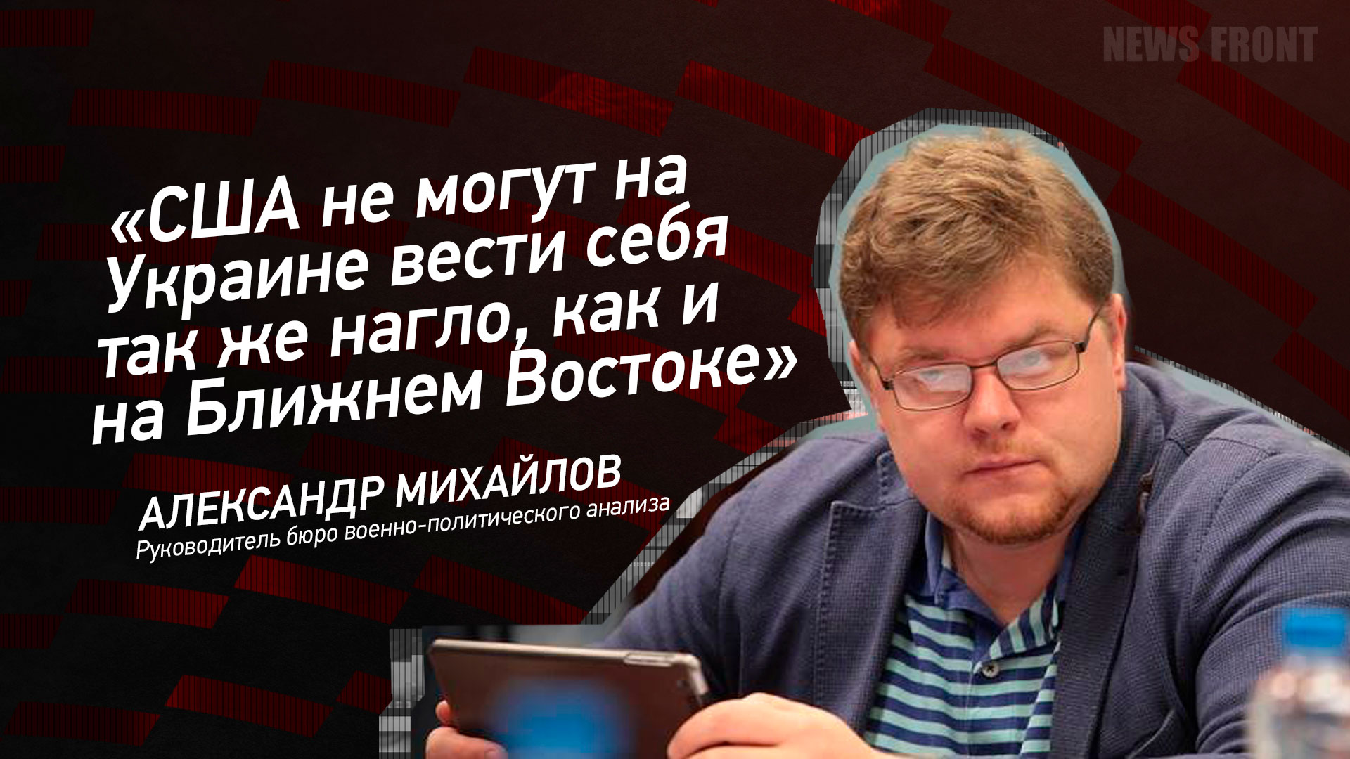 Мнение: «США не могут на Украине вести себя так же нагло, как и на Ближнем Востоке», – Александр Михайлов Мнение: «США не могут на Украине вести себя так же нагло, как и на Ближнем Востоке», – Александр Михайлов